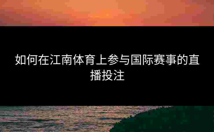 如何在江南体育上参与国际赛事的直播投注