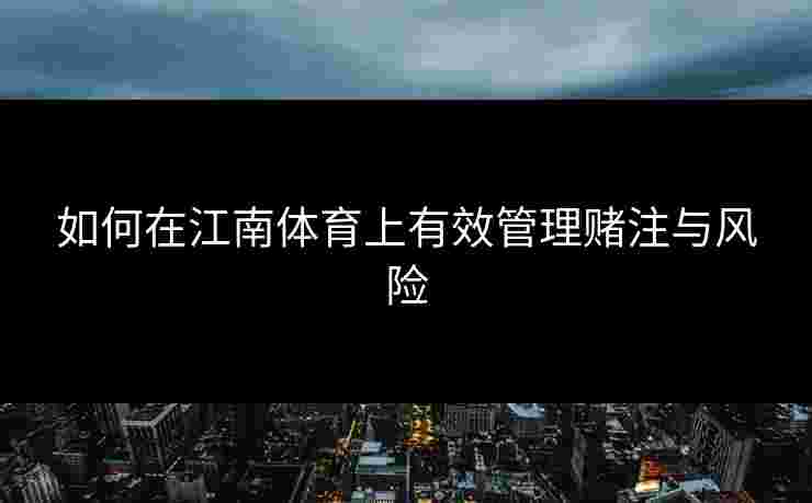 如何在江南体育上有效管理赌注与风险