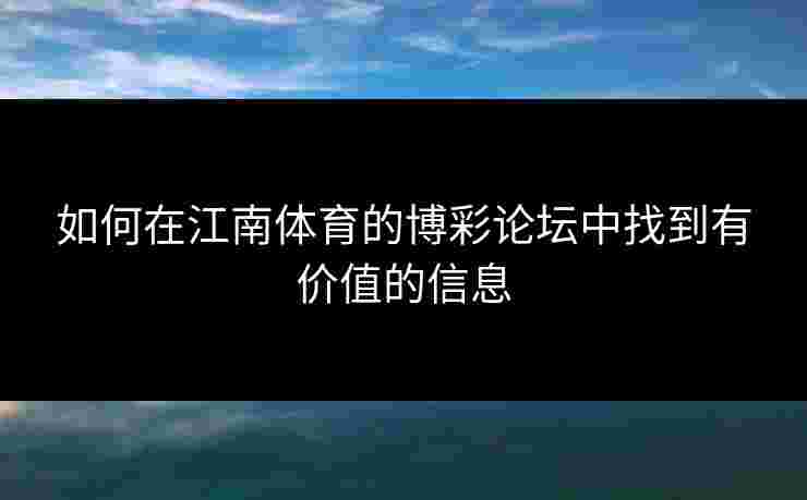 如何在江南体育的博彩论坛中找到有价值的信息