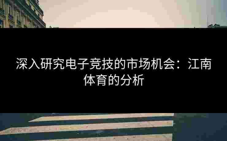 深入研究电子竞技的市场机会:江南体育的分析 深入研究电子竞技的市场机会:江南体育的分析