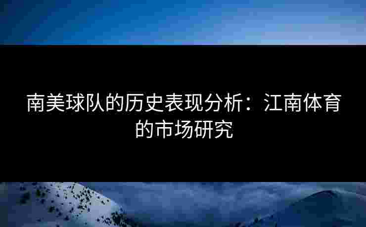 南美球队的历史表现分析：江南体育的市场研究