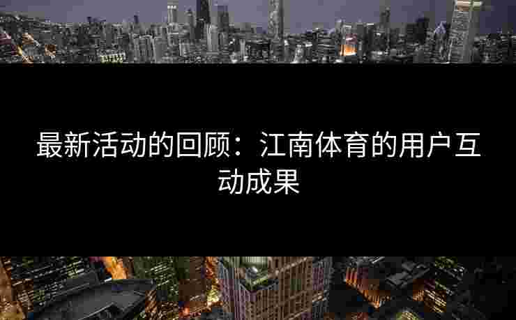 最新活动的回顾：江南体育的用户互动成果