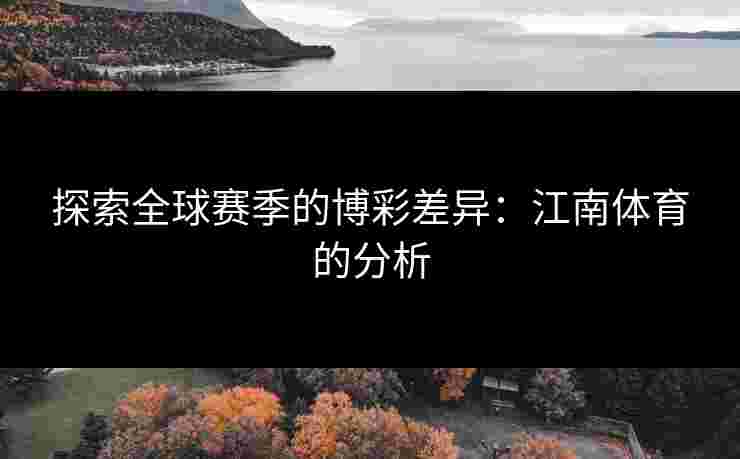 探索全球赛季的博彩差异:江南体育的分析 探索全球赛季的博彩差异:江南体育的分析
