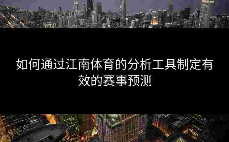 如何通过江南体育的分析工具制定有效的赛事预测