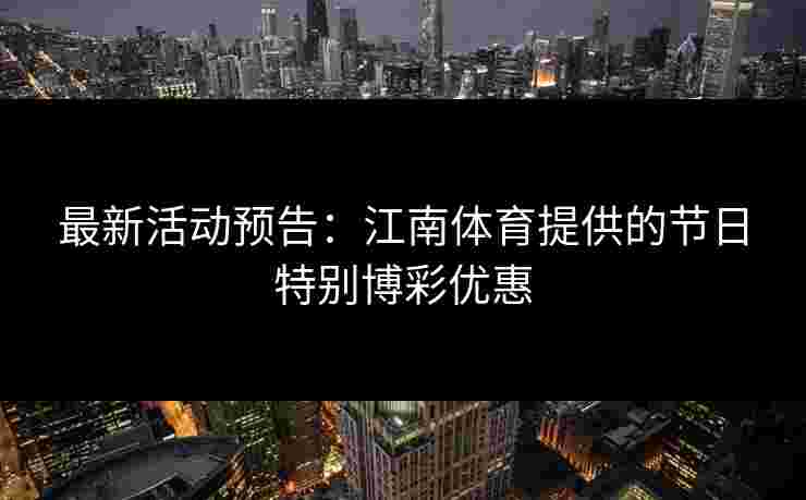 最新活动预告：江南体育提供的节日特别博彩优惠