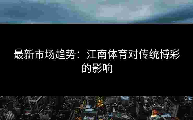 最新市场趋势：江南体育对传统博彩的影响
