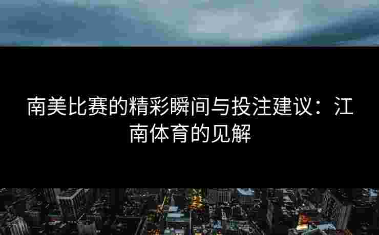 南美比赛的精彩瞬间与投注建议：江南体育的见解