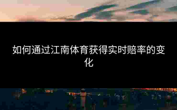 如何通过江南体育获得实时赔率的变化