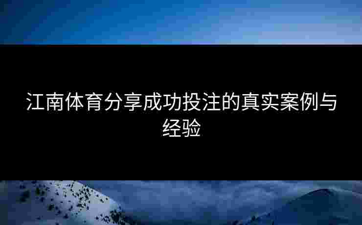 江南体育分享成功投注的真实案例与经验 江南体育分享成功投注的真实案例与经验