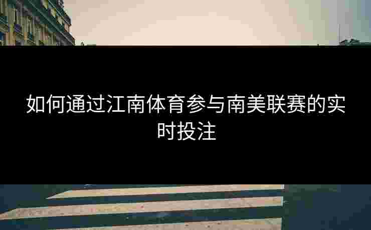 如何通过江南体育参与南美联赛的实时投注