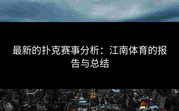 最新的扑克赛事分析：江南体育的报告与总结