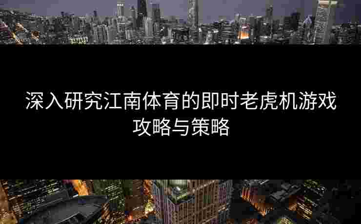 深入研究江南体育的即时老虎机游戏攻略与策略