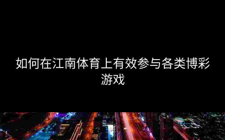 如何在江南体育上有效参与各类博彩游戏
