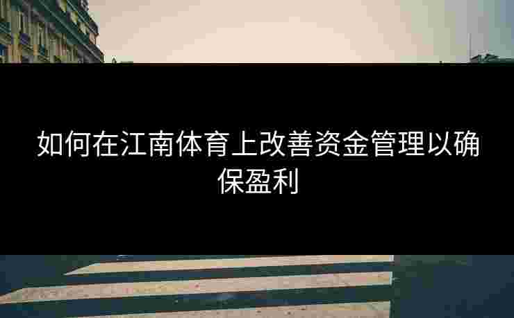 如何在江南体育上改善资金管理以确保盈利 如何在江南体育上改善资金管理以确保盈利