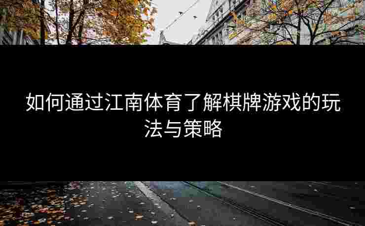 如何通过江南体育了解棋牌游戏的玩法与策略