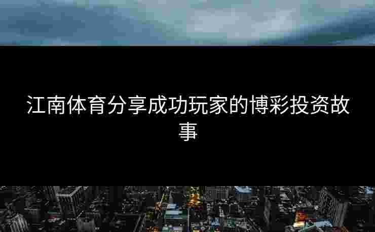 江南体育分享成功玩家的博彩投资故事