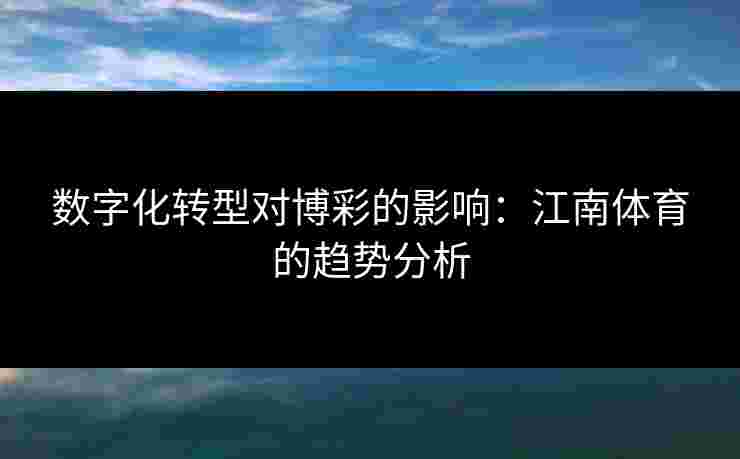 数字化转型对博彩的影响:江南体育的趋势分析 数字化转型对博彩的影响:江南体育的趋势分析