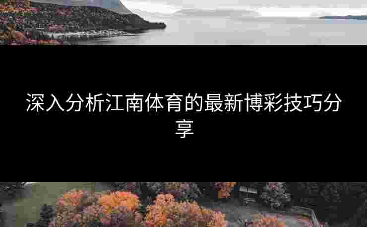 深入分析江南体育的最新博彩技巧分享