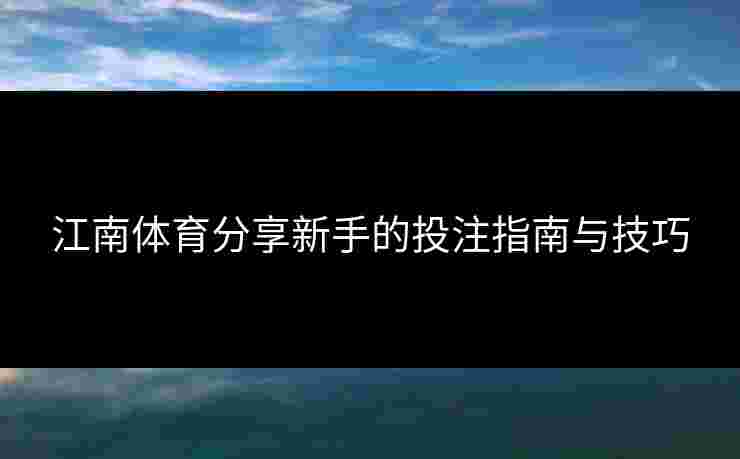 江南体育分享新手的投注指南与技巧