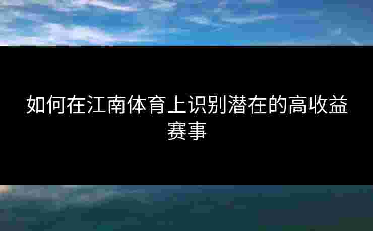 如何在江南体育上识别潜在的高收益赛事