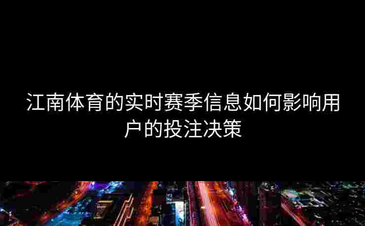 江南体育的实时赛季信息如何影响用户的投注决策