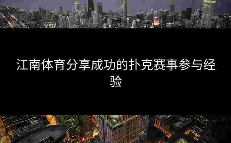 江南体育分享成功的扑克赛事参与经验 江南体育分享成功的扑克赛事参与经验