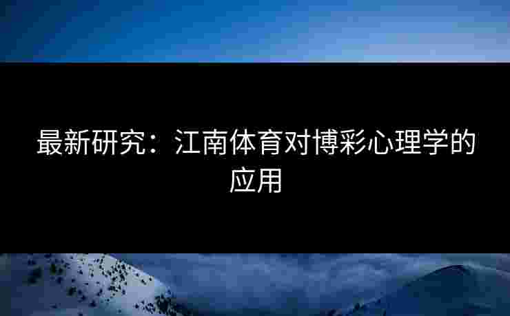 最新研究：江南体育对博彩心理学的应用