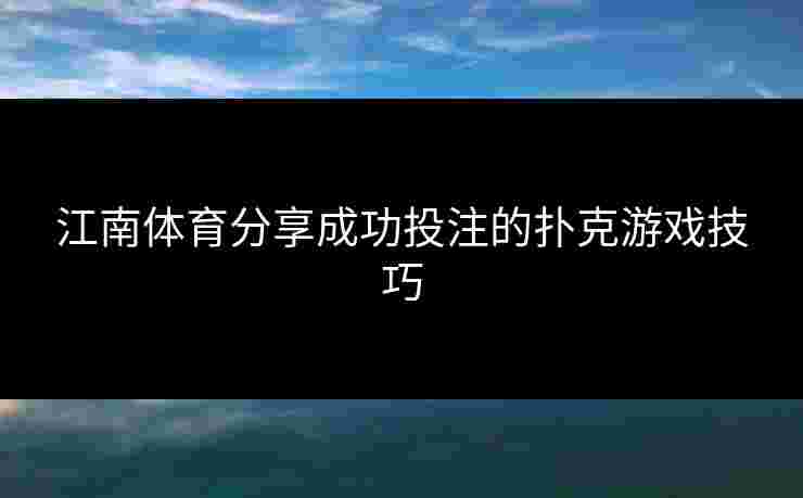 江南体育分享成功投注的扑克游戏技巧