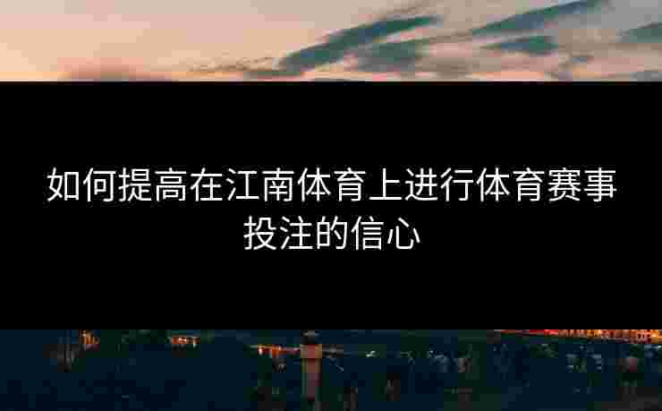 如何提高在江南体育上进行体育赛事投注的信心