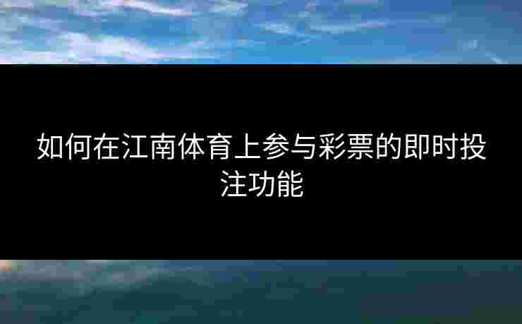 如何在江南体育上参与彩票的即时投注功能