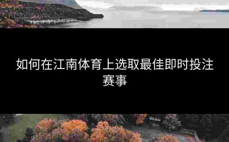 如何在江南体育上选取最佳即时投注赛事
