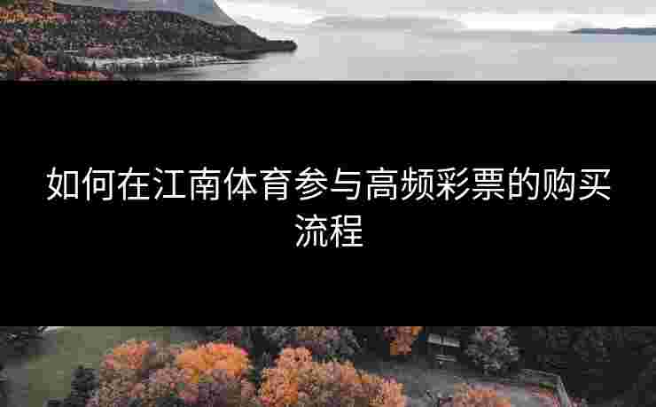 如何在江南体育参与高频彩票的购买流程