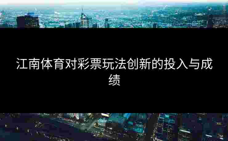 江南体育对彩票玩法创新的投入与成绩