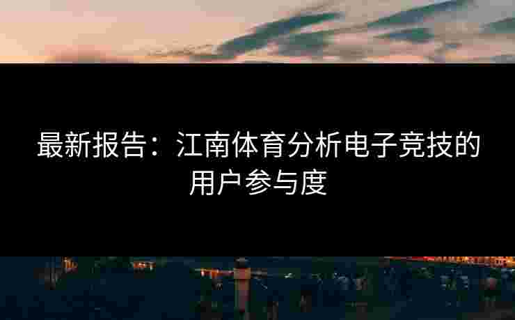 最新报告：江南体育分析电子竞技的用户参与度