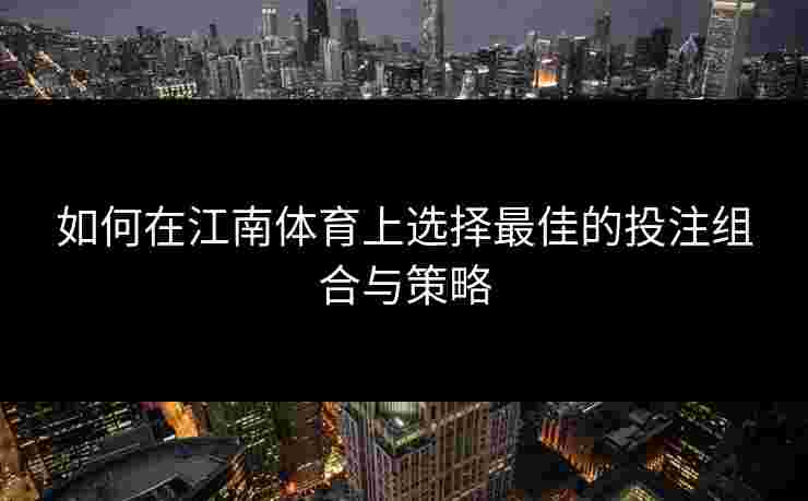 如何在江南体育上选择最佳的投注组合与策略