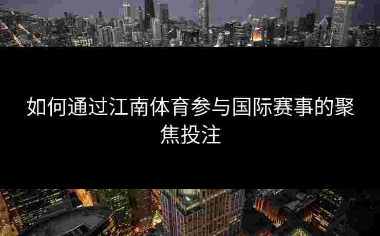 如何通过江南体育参与国际赛事的聚焦投注