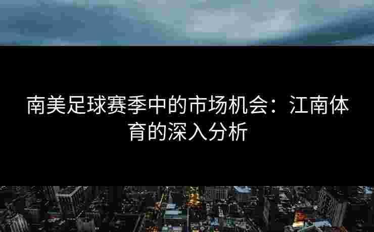 南美足球赛季中的市场机会：江南体育的深入分析