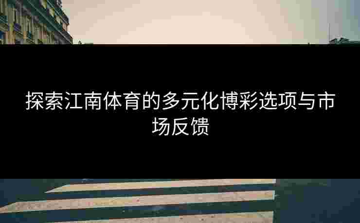 探索江南体育的多元化博彩选项与市场反馈 探索江南体育的多元化博彩选项与市场反馈