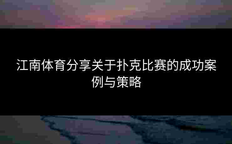 江南体育分享关于扑克比赛的成功案例与策略