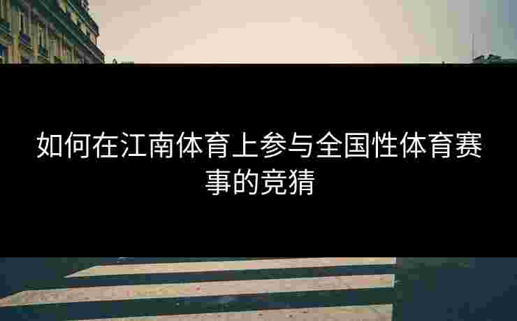 如何在江南体育上参与全国性体育赛事的竞猜