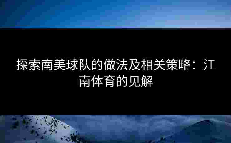 探索南美球队的做法及相关策略:江南体育的见解 探索南美球队的做法及相关策略:江南体育的见解