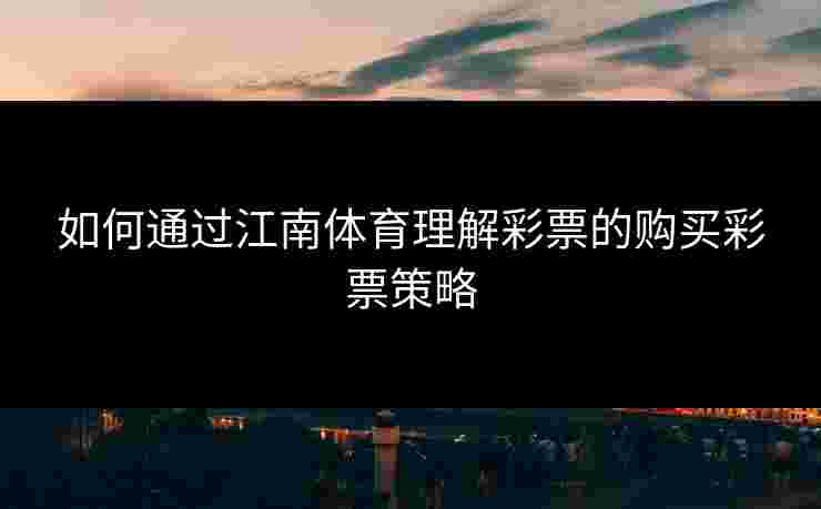如何通过江南体育理解彩票的购买彩票策略