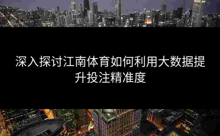 深入探讨江南体育如何利用大数据提升投注精准度
