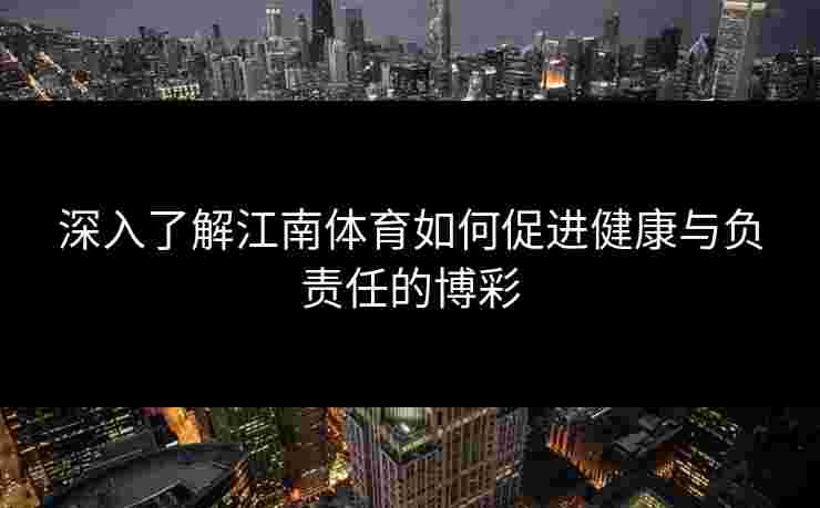 深入了解江南体育如何促进健康与负责任的博彩 深入了解江南体育如何促进健康与负责任的博彩