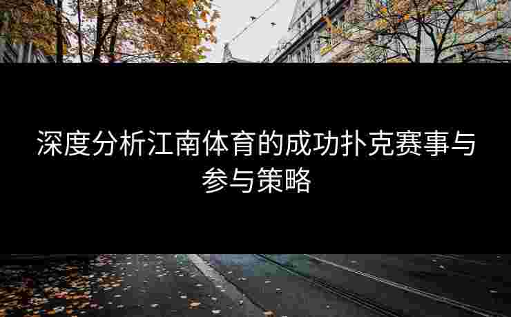 深度分析江南体育的成功扑克赛事与参与策略 深度分析江南体育的成功扑克赛事与参与策略