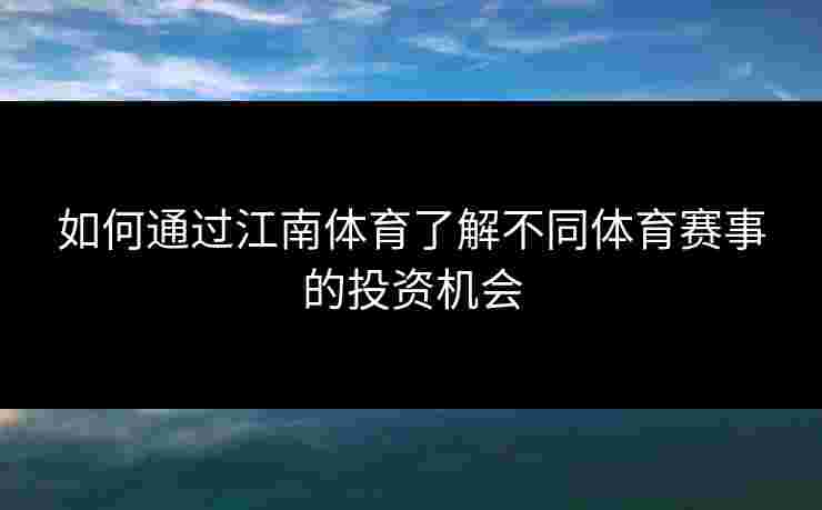 如何通过江南体育了解不同体育赛事的投资机会 如何通过江南体育了解不同体育赛事的投资机会