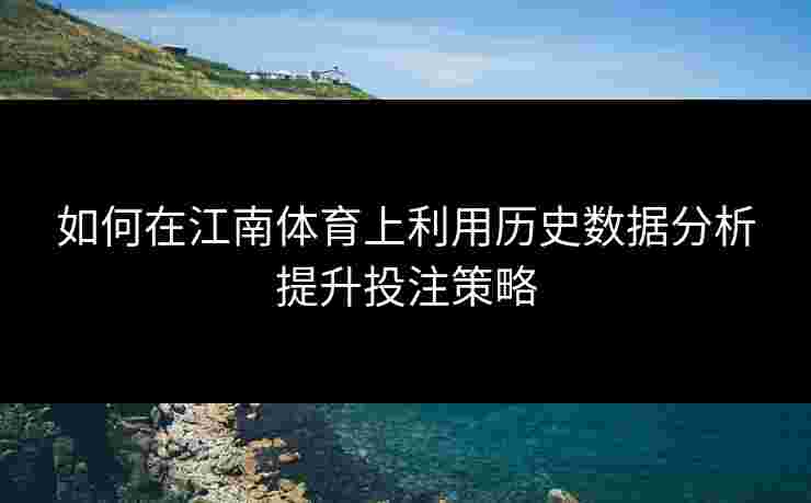 如何在江南体育上利用历史数据分析提升投注策略