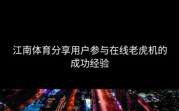 江南体育分享用户参与在线老虎机的成功经验