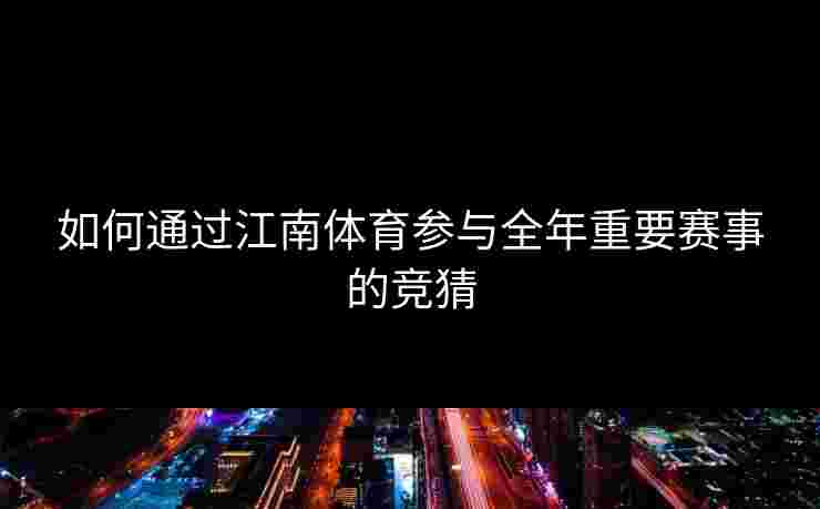 如何通过江南体育参与全年重要赛事的竞猜