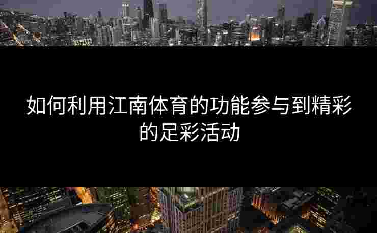 如何利用江南体育的功能参与到精彩的足彩活动